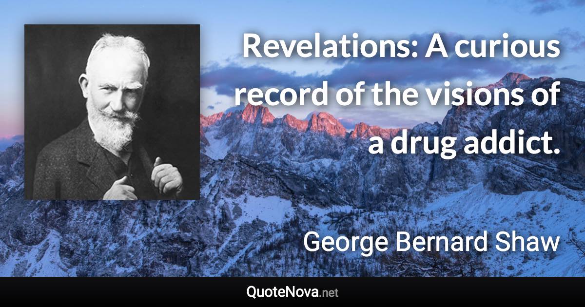 Revelations: A curious record of the visions of a drug addict. - George Bernard Shaw quote