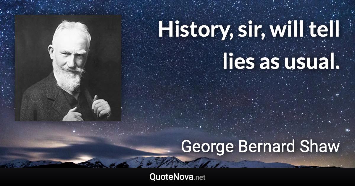 History, sir, will tell lies as usual. - George Bernard Shaw quote