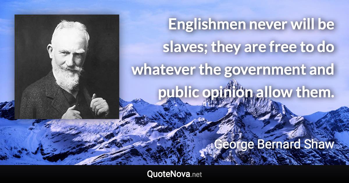 Englishmen never will be slaves; they are free to do whatever the government and public opinion allow them. - George Bernard Shaw quote