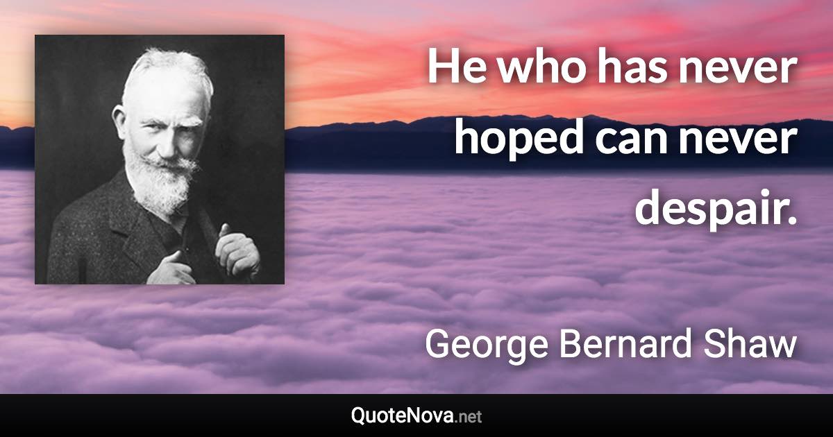 He who has never hoped can never despair. - George Bernard Shaw quote