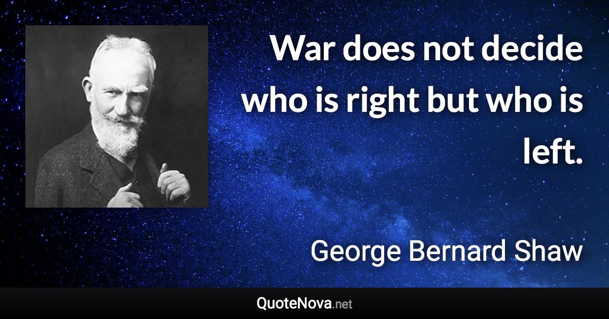 War does not decide who is right but who is left. - George Bernard Shaw quote