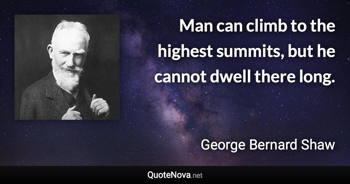 Man can climb to the highest summits, but he cannot dwell there long. - George Bernard Shaw quote