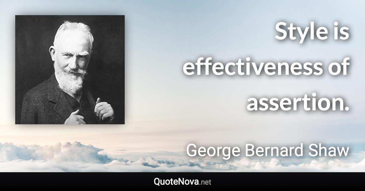 Style is effectiveness of assertion. - George Bernard Shaw quote