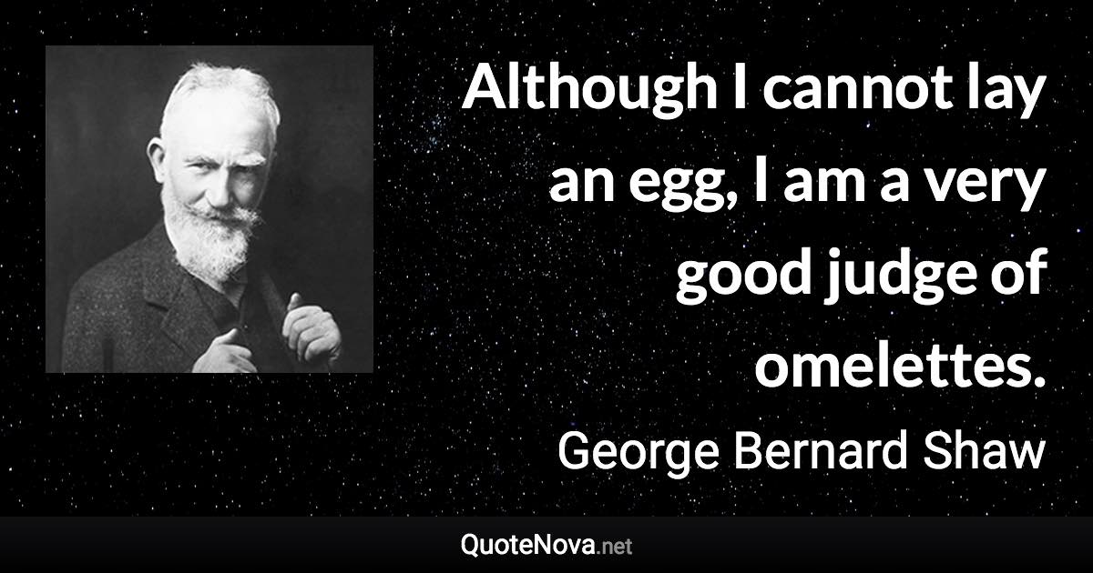 Although I cannot lay an egg, I am a very good judge of omelettes. - George Bernard Shaw quote