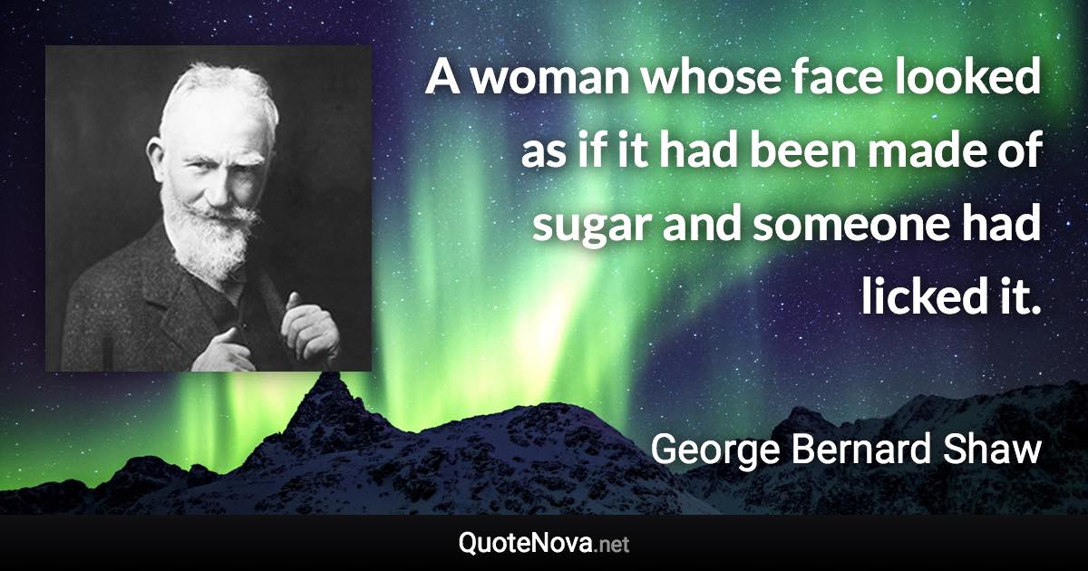 A woman whose face looked as if it had been made of sugar and someone had licked it. - George Bernard Shaw quote