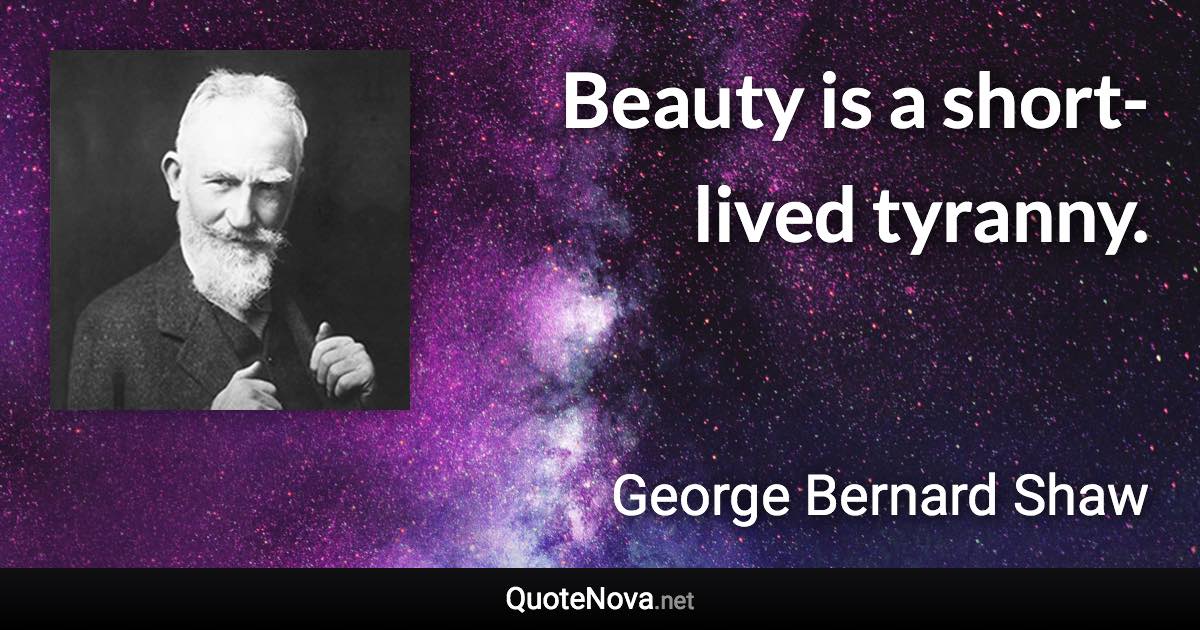 Beauty is a short-lived tyranny. - George Bernard Shaw quote