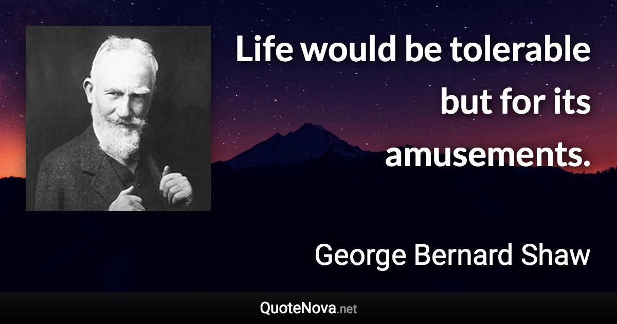 Life would be tolerable but for its amusements. - George Bernard Shaw quote