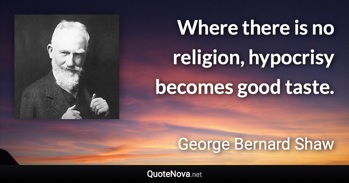 Where there is no religion, hypocrisy becomes good taste. - George Bernard Shaw quote