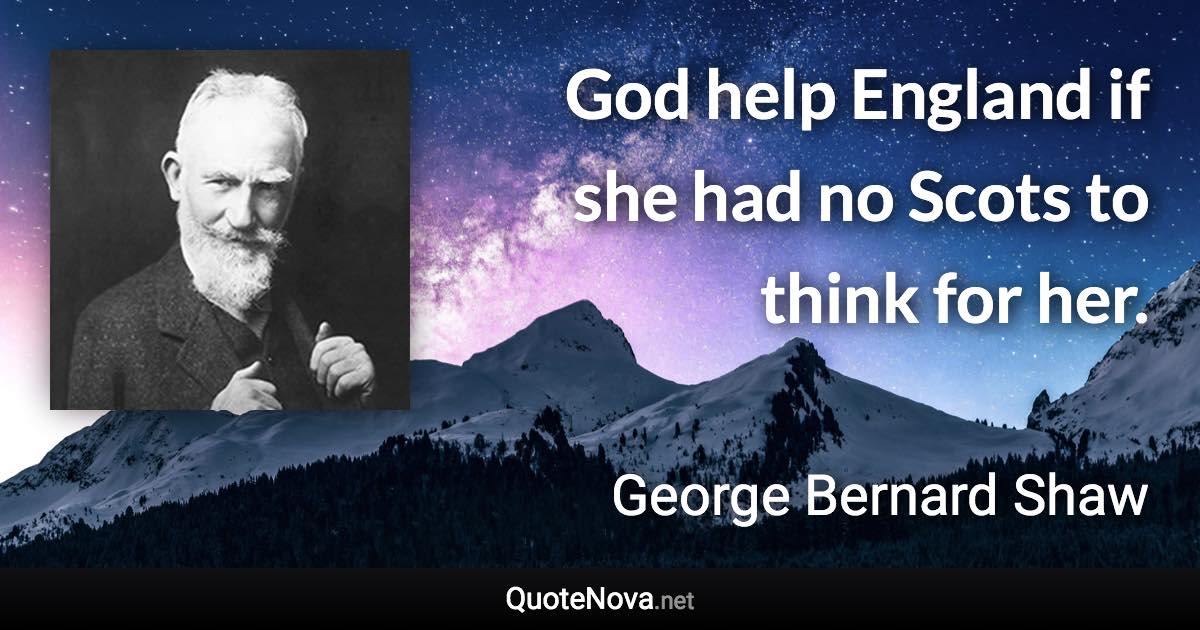 God help England if she had no Scots to think for her. - George Bernard Shaw quote