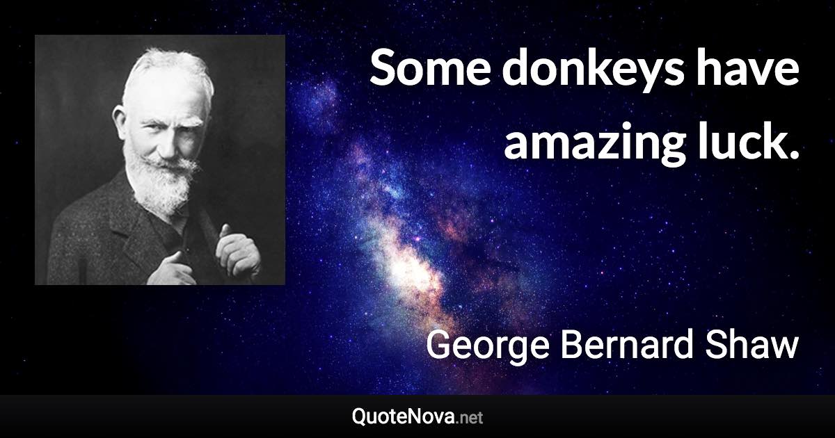 Some donkeys have amazing luck. - George Bernard Shaw quote