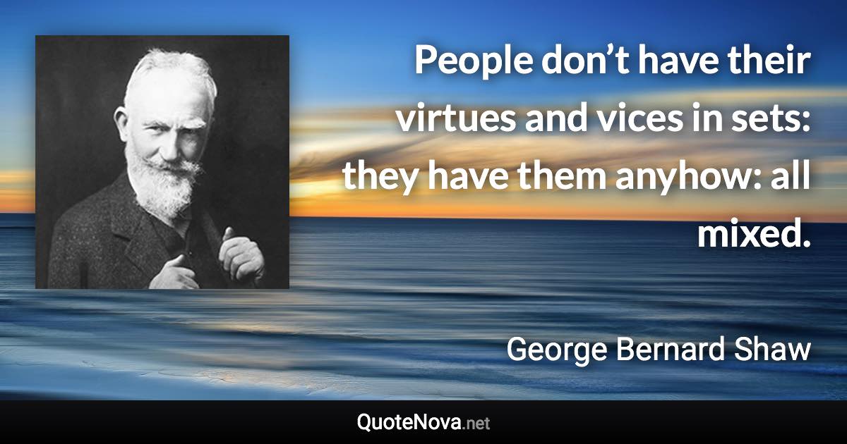 People don’t have their virtues and vices in sets: they have them anyhow: all mixed. - George Bernard Shaw quote