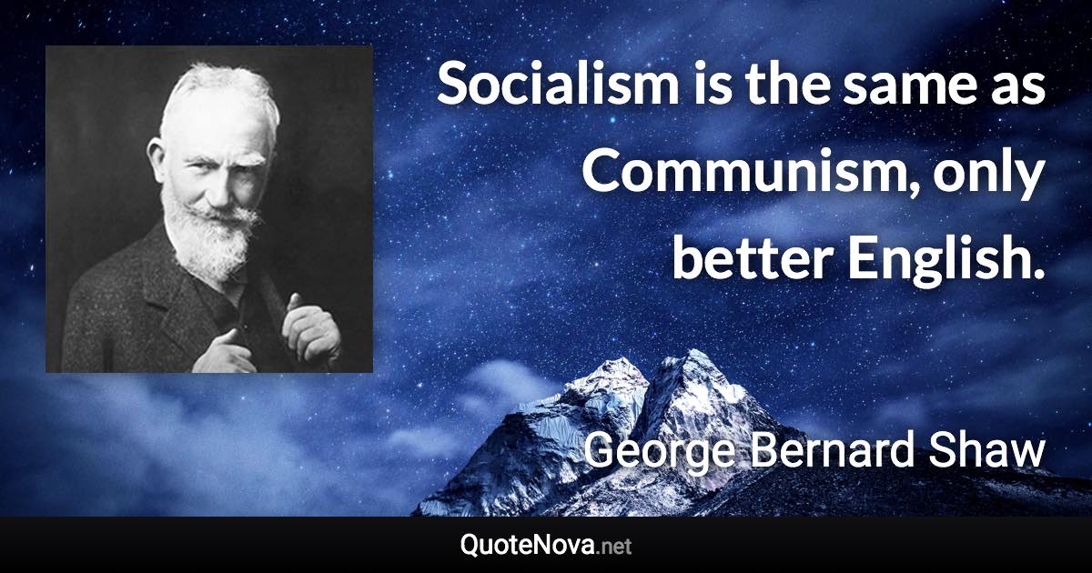 Socialism is the same as Communism, only better English. - George Bernard Shaw quote