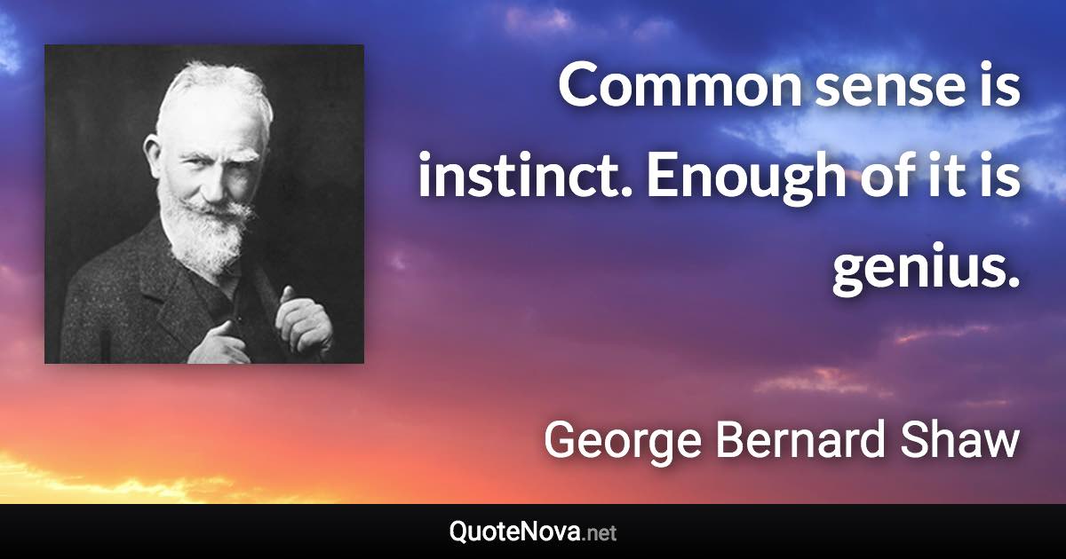 Common sense is instinct. Enough of it is genius. - George Bernard Shaw quote