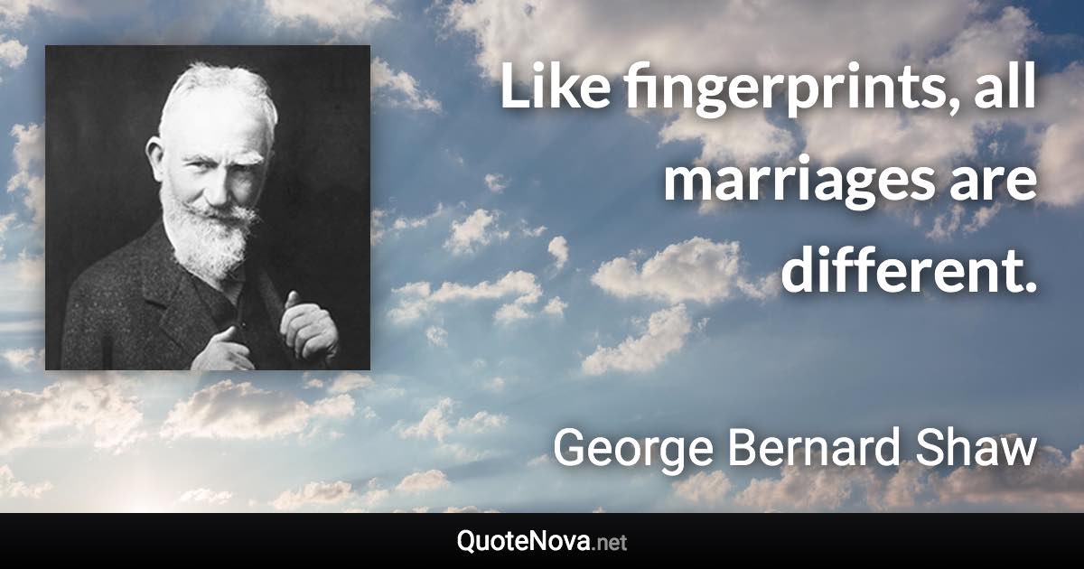 Like fingerprints, all marriages are different. - George Bernard Shaw quote