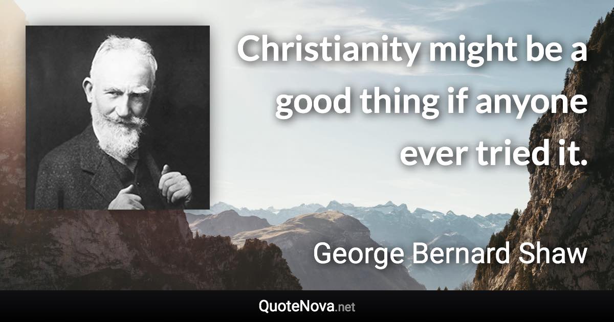 Christianity might be a good thing if anyone ever tried it. - George Bernard Shaw quote