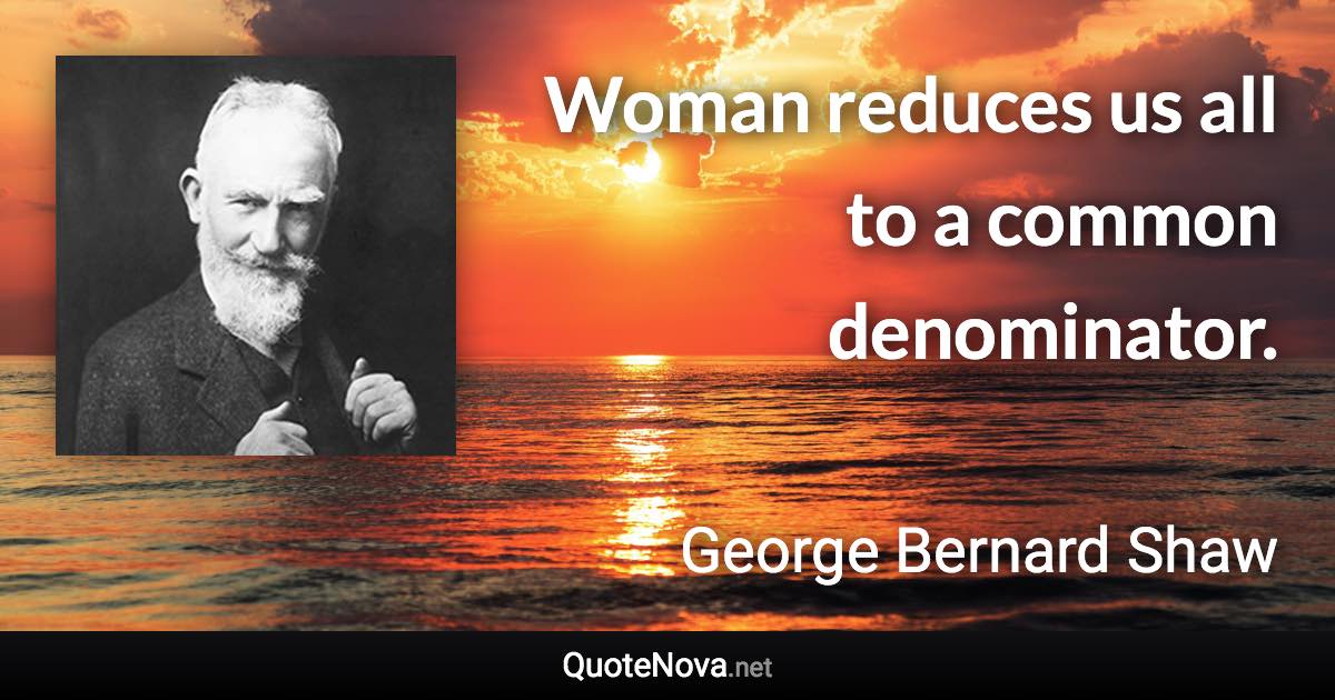 Woman reduces us all to a common denominator. - George Bernard Shaw quote