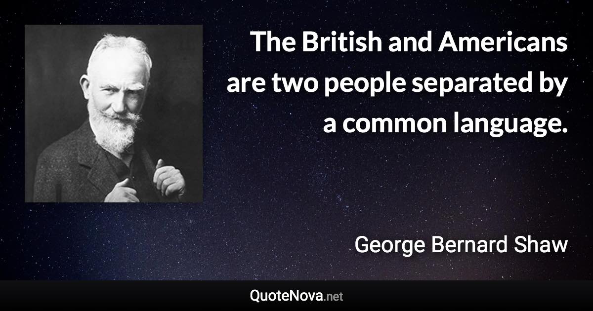 The British and Americans are two people separated by a common language. - George Bernard Shaw quote