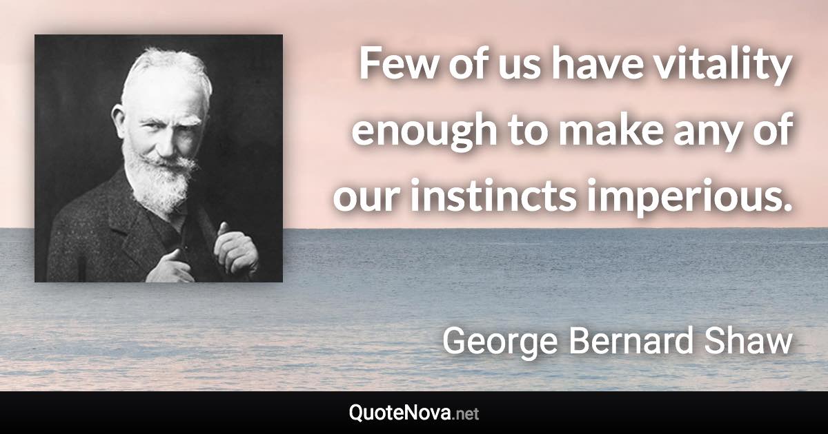 Few of us have vitality enough to make any of our instincts imperious. - George Bernard Shaw quote
