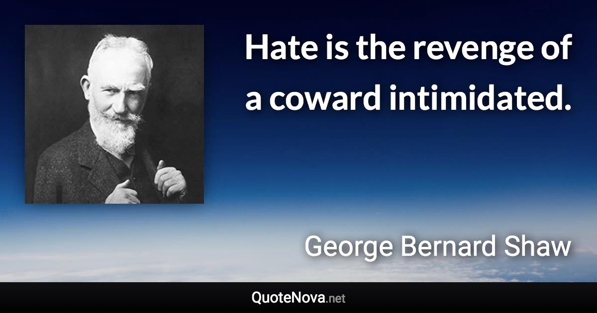 Hate is the revenge of a coward intimidated. - George Bernard Shaw quote