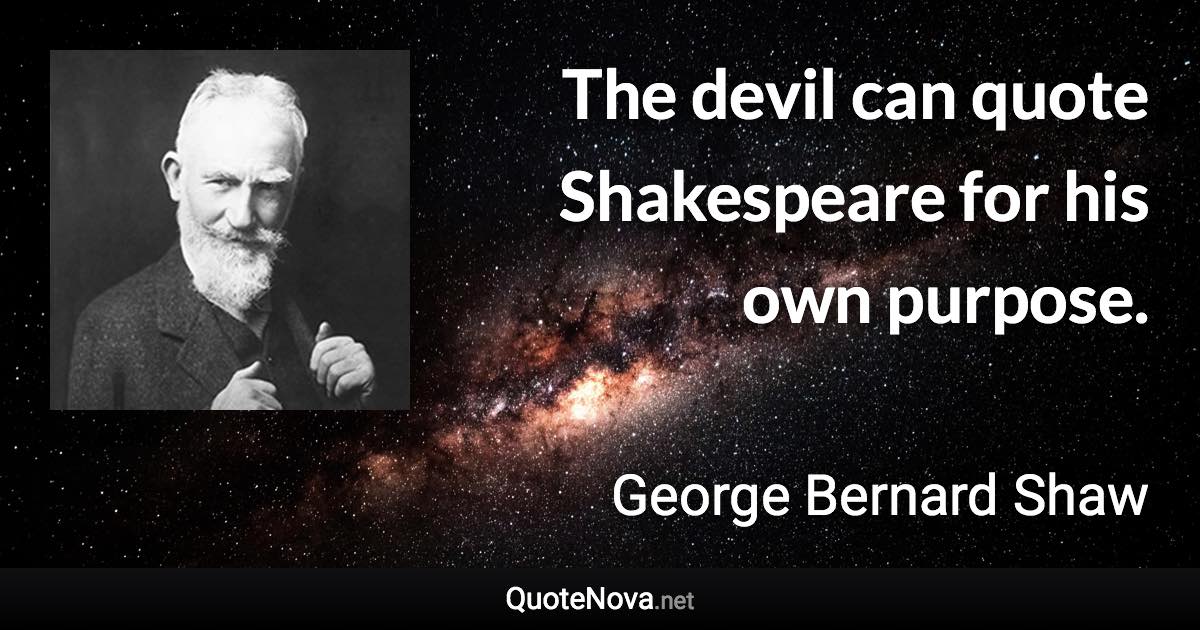 The devil can quote Shakespeare for his own purpose. - George Bernard Shaw quote