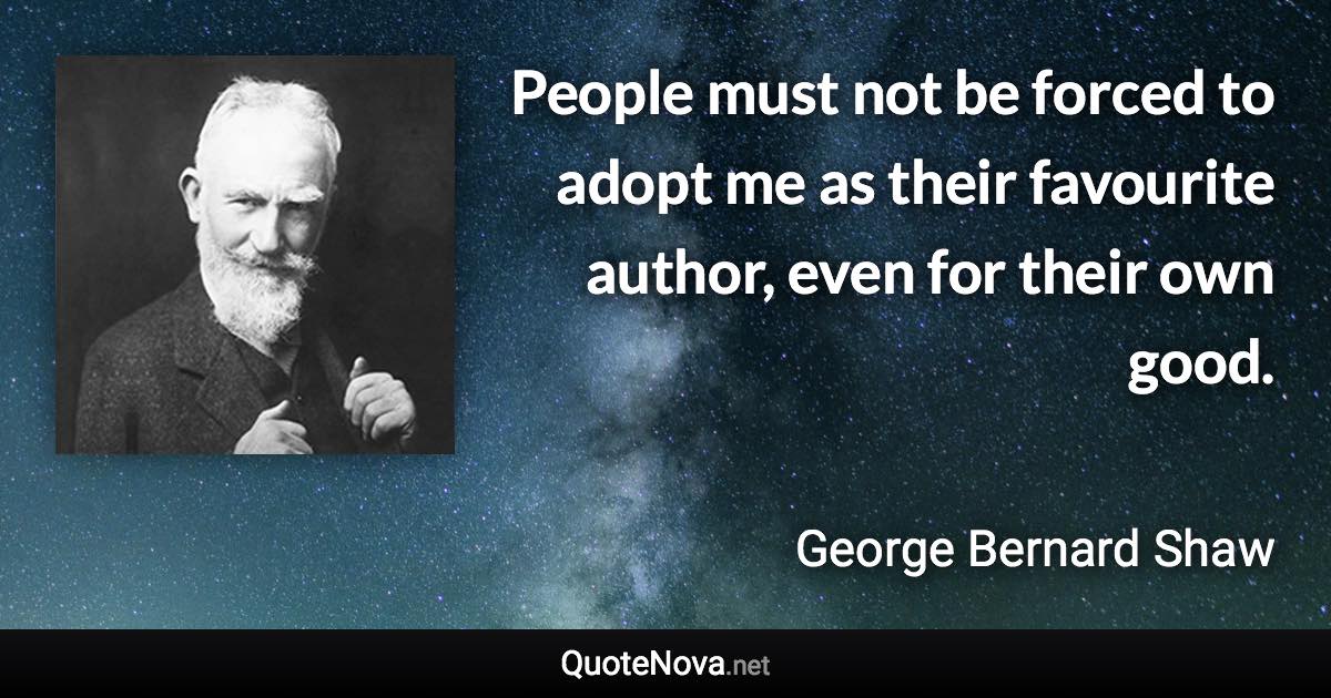 People must not be forced to adopt me as their favourite author, even for their own good. - George Bernard Shaw quote