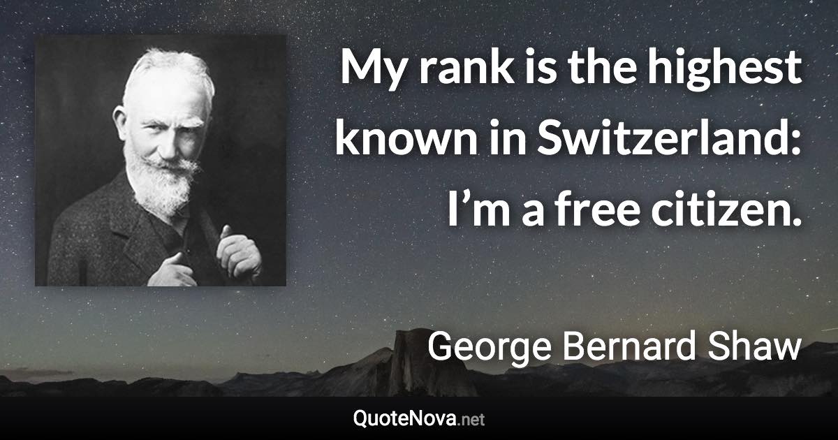 My rank is the highest known in Switzerland: I’m a free citizen. - George Bernard Shaw quote