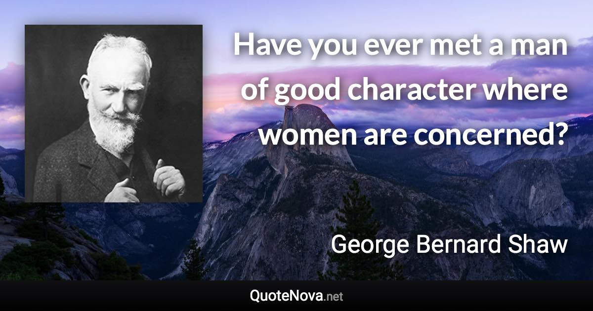 Have you ever met a man of good character where women are concerned? - George Bernard Shaw quote