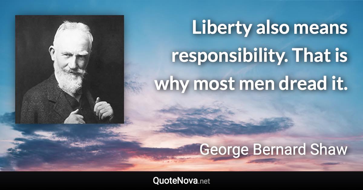 Liberty also means responsibility. That is why most men dread it. - George Bernard Shaw quote