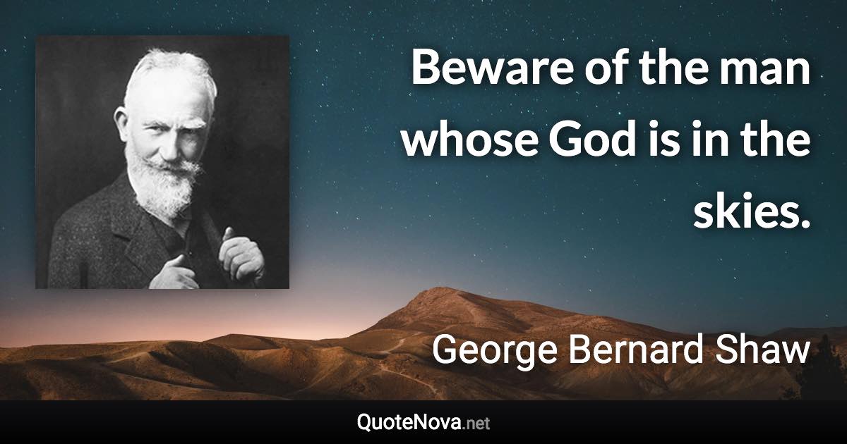 Beware of the man whose God is in the skies. - George Bernard Shaw quote