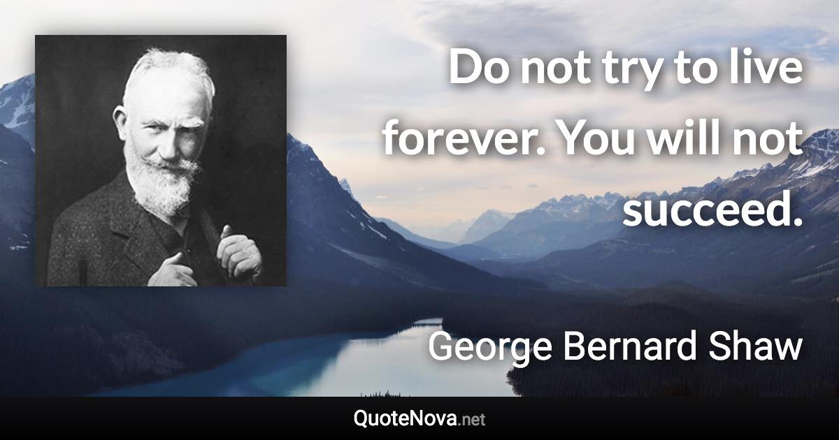 Do not try to live forever. You will not succeed. - George Bernard Shaw quote