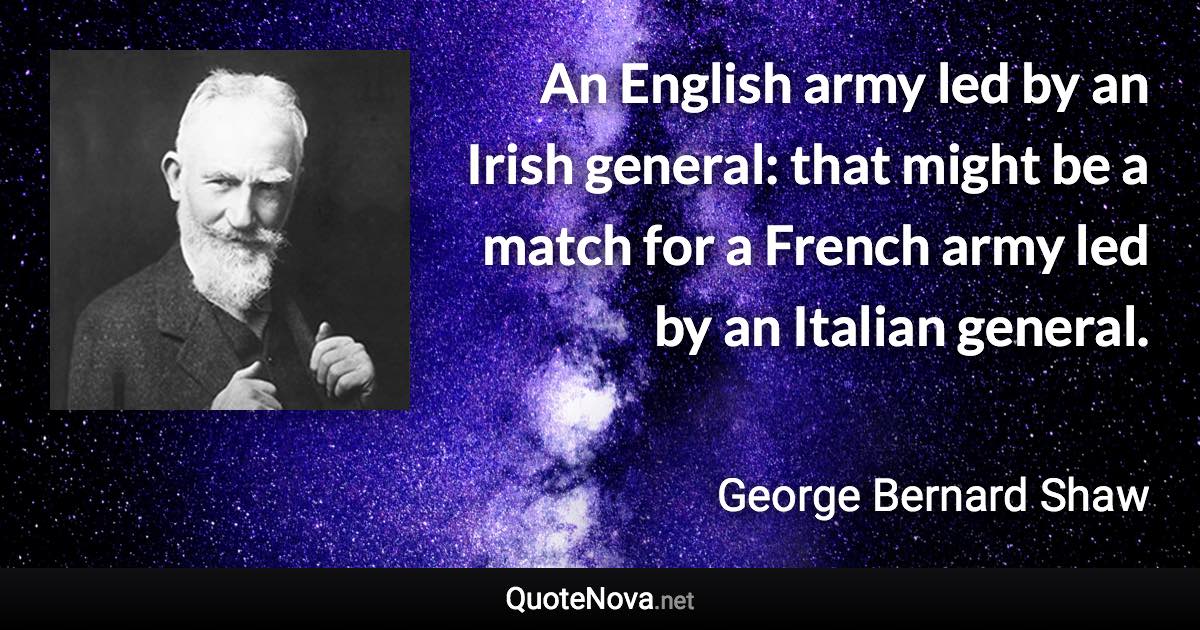 An English army led by an Irish general: that might be a match for a French army led by an Italian general. - George Bernard Shaw quote