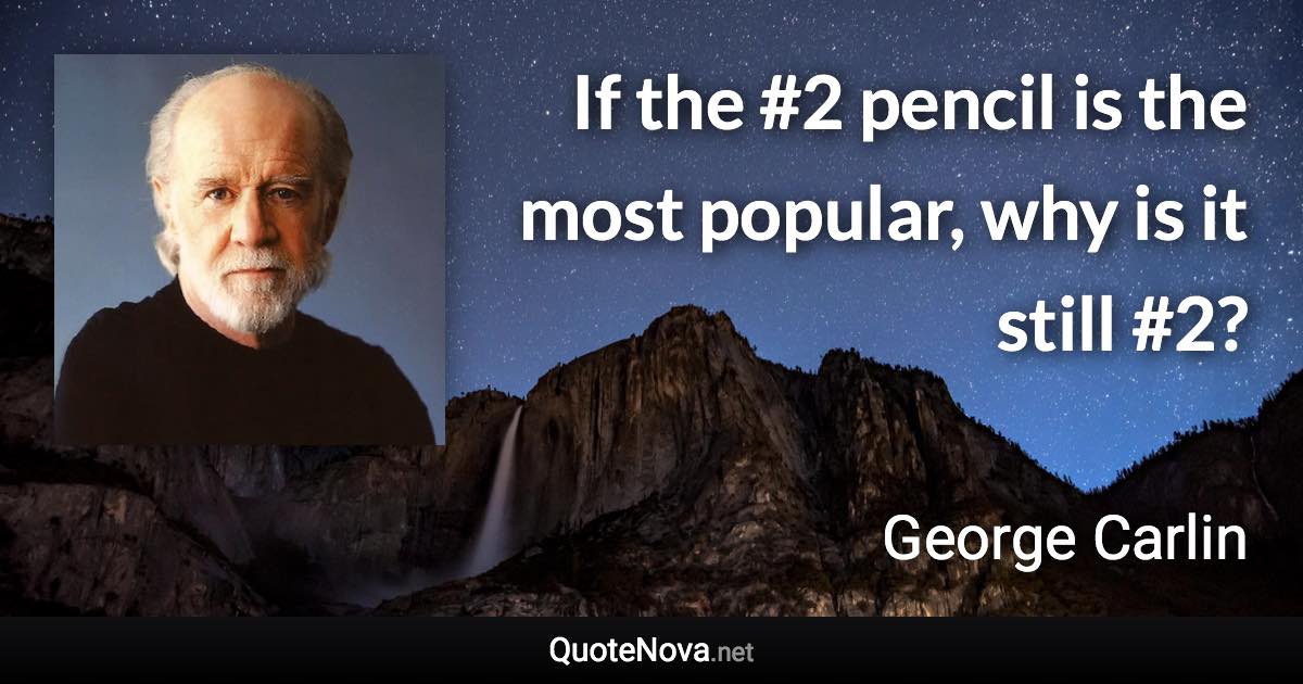 If the #2 pencil is the most popular, why is it still #2? - George Carlin quote