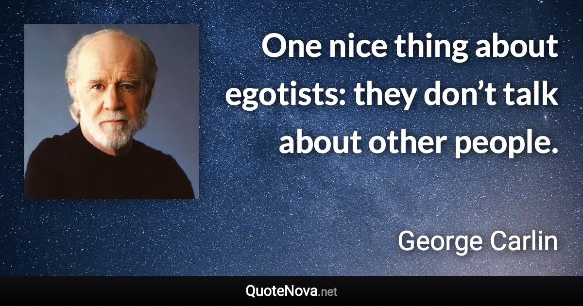 One nice thing about egotists: they don’t talk about other people. - George Carlin quote