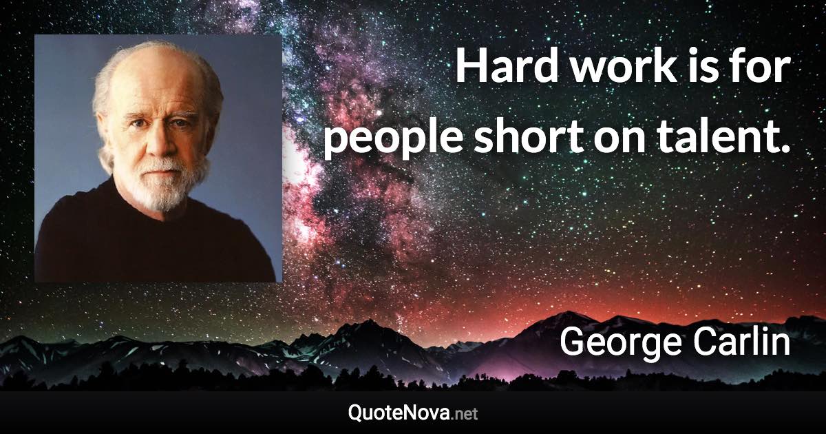 Hard work is for people short on talent. - George Carlin quote