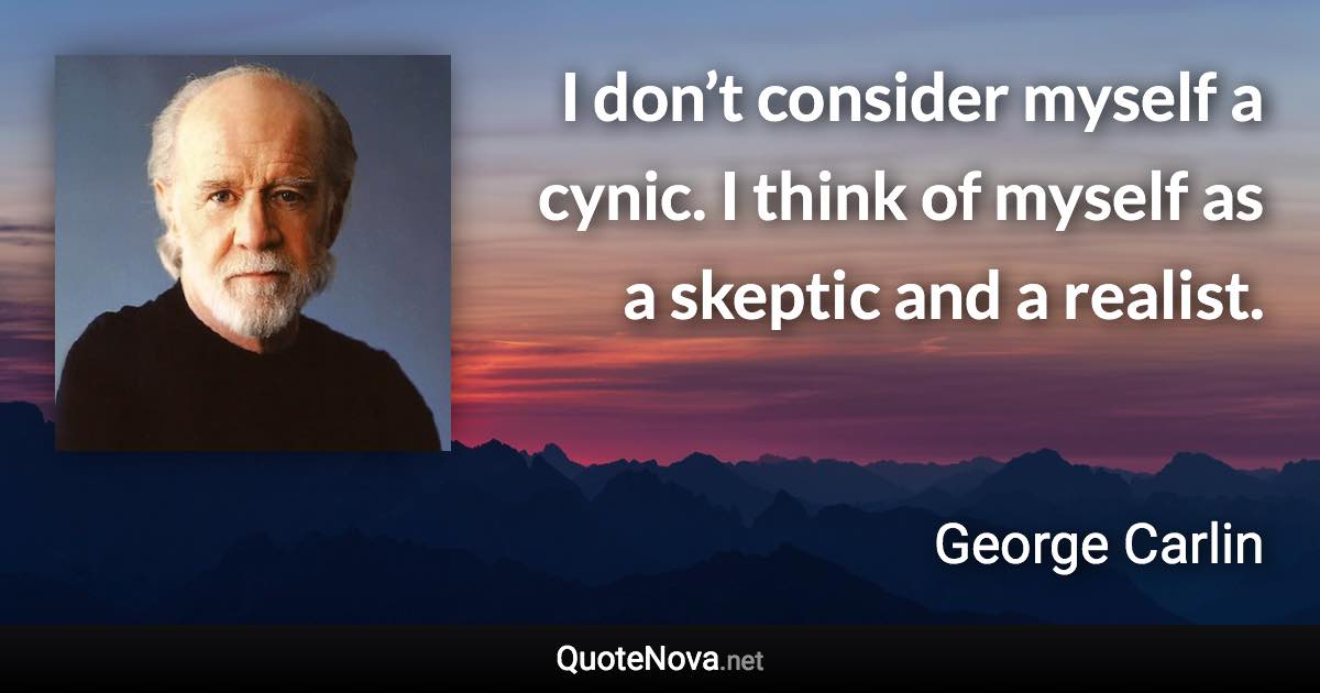 I don’t consider myself a cynic. I think of myself as a skeptic and a realist. - George Carlin quote