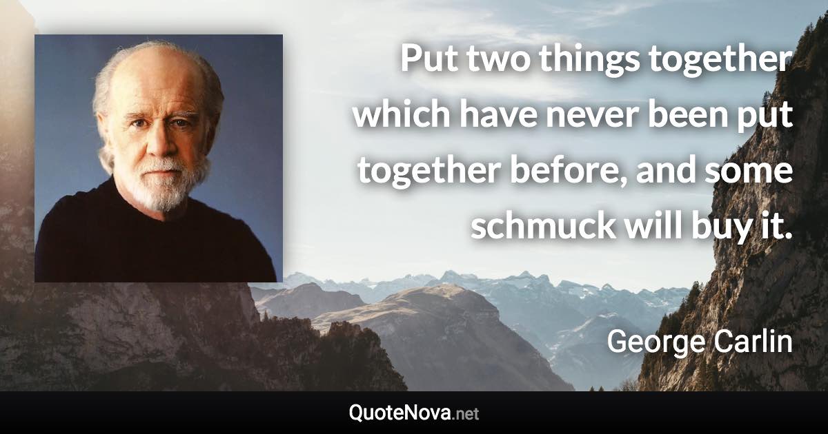 Put two things together which have never been put together before, and some schmuck will buy it. - George Carlin quote