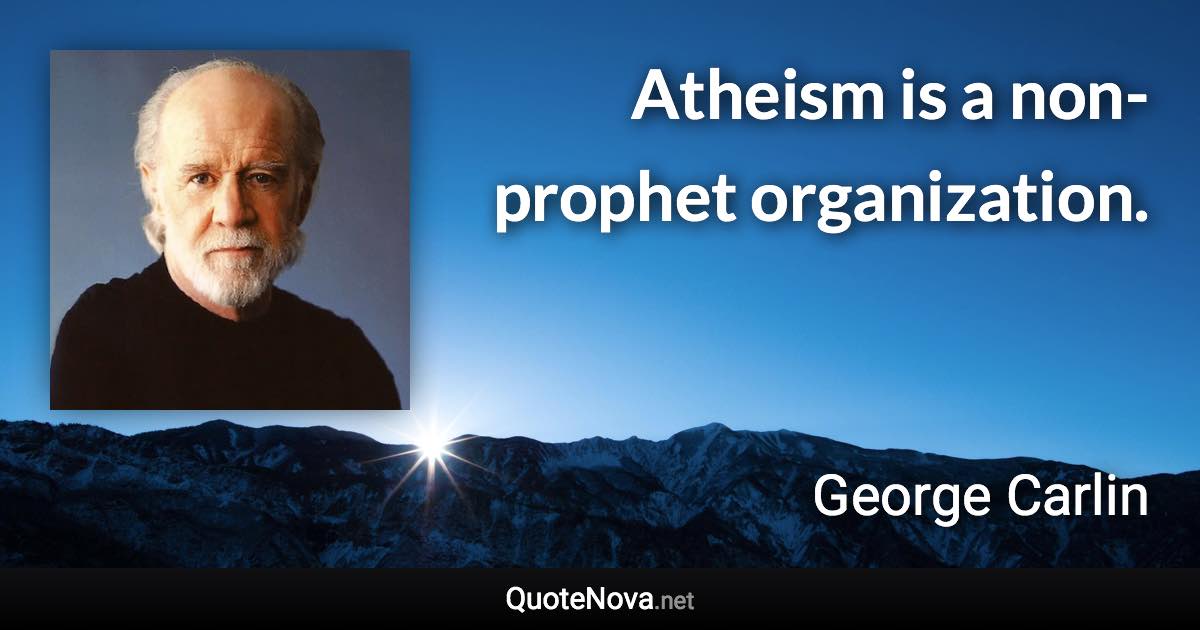 Atheism is a non-prophet organization. - George Carlin quote