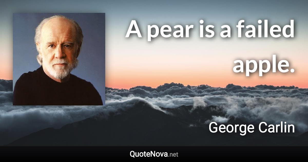 A pear is a failed apple. - George Carlin quote