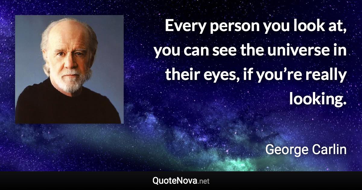 Every person you look at, you can see the universe in their eyes, if you’re really looking. - George Carlin quote