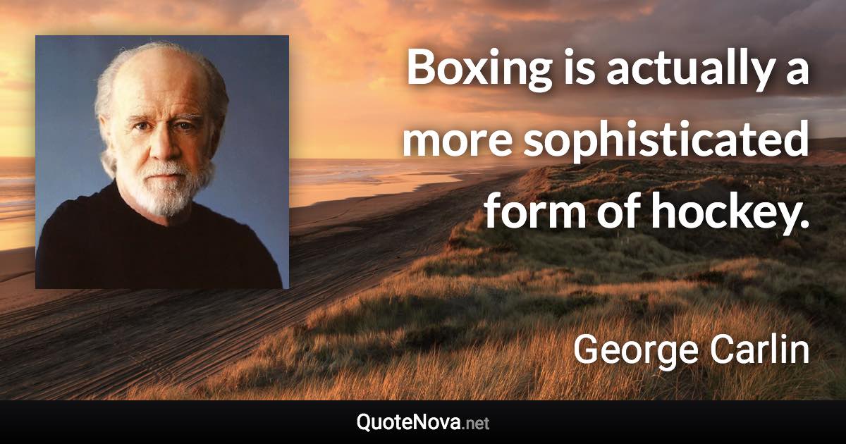 Boxing is actually a more sophisticated form of hockey. - George Carlin quote