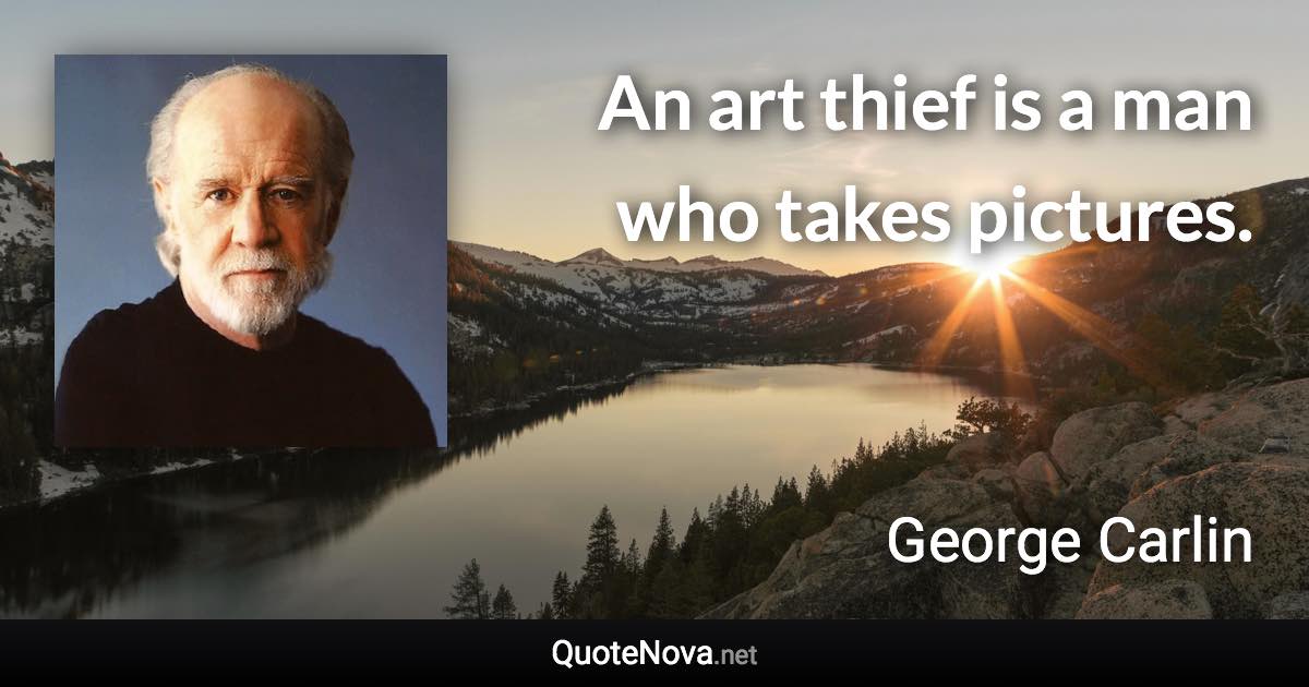 An art thief is a man who takes pictures. - George Carlin quote