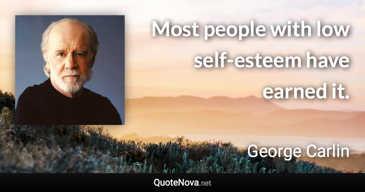 Most people with low self-esteem have earned it. - George Carlin quote