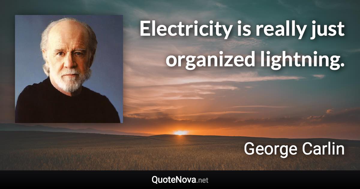 Electricity is really just organized lightning. - George Carlin quote