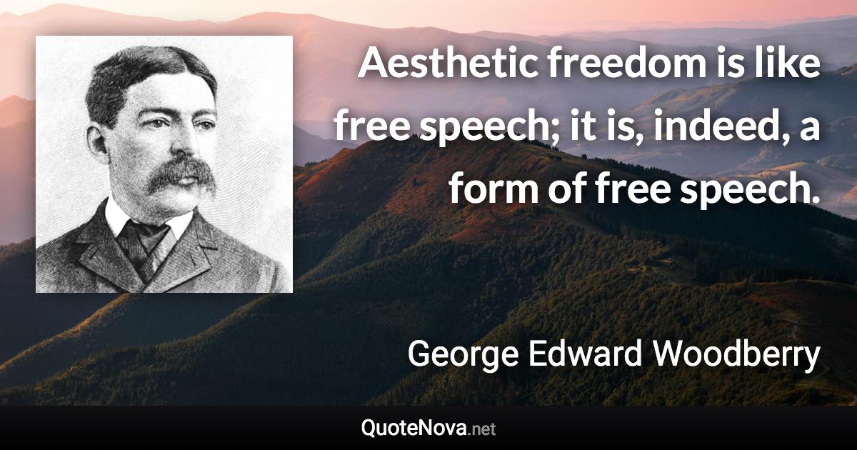 Aesthetic freedom is like free speech; it is, indeed, a form of free speech. - George Edward Woodberry quote