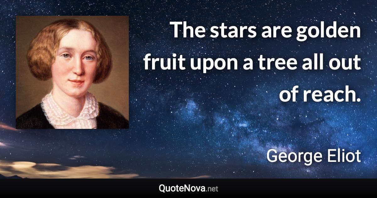 The stars are golden fruit upon a tree all out of reach. - George Eliot quote