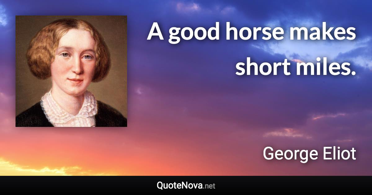 A good horse makes short miles. - George Eliot quote