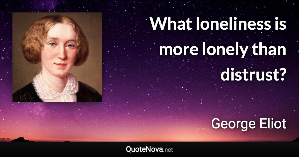 What loneliness is more lonely than distrust? - George Eliot quote