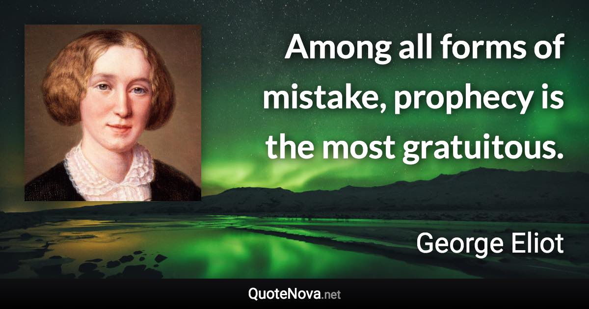 Among all forms of mistake, prophecy is the most gratuitous. - George Eliot quote