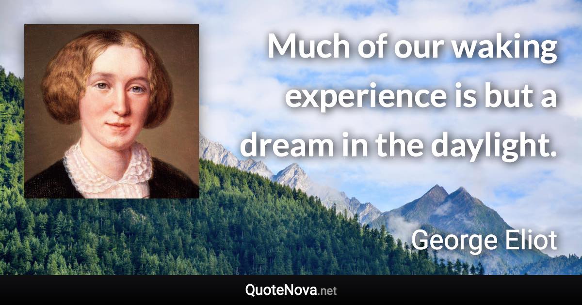 Much of our waking experience is but a dream in the daylight. - George Eliot quote