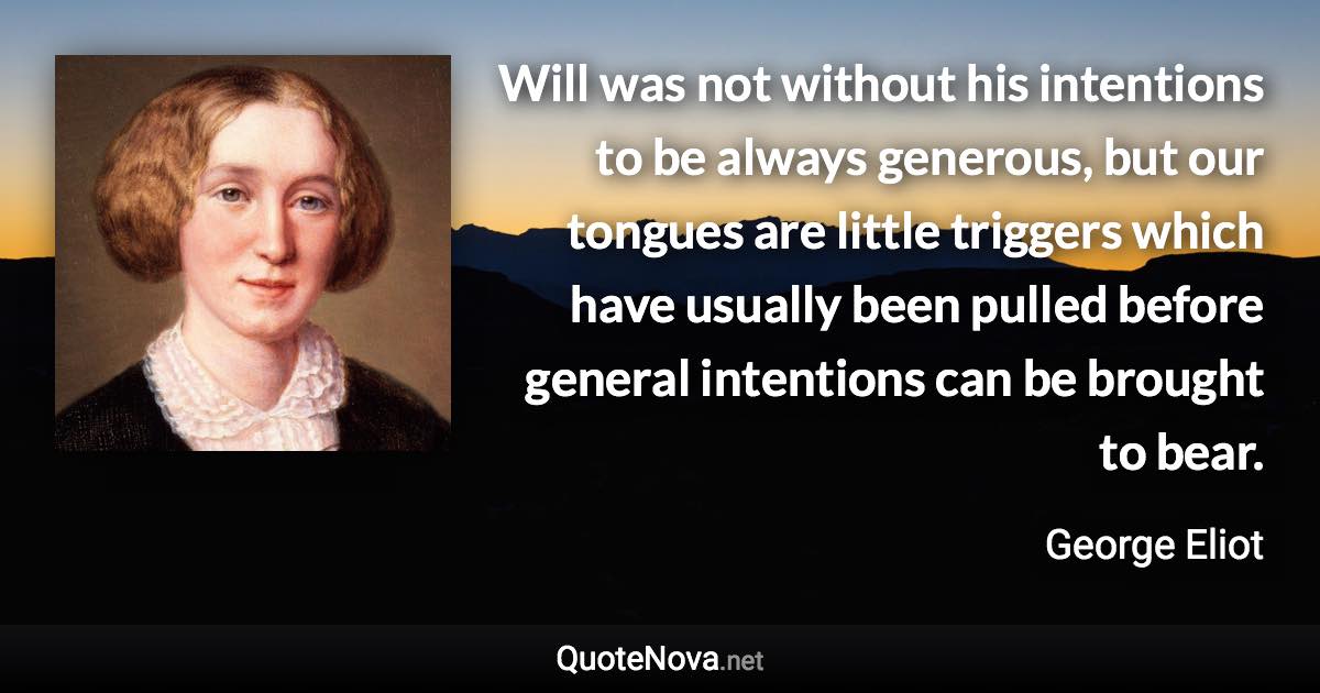 Will was not without his intentions to be always generous, but our tongues are little triggers which have usually been pulled before general intentions can be brought to bear. - George Eliot quote